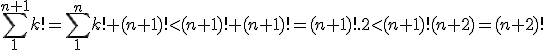\Bigsum_1^{n+1}k!=\Bigsum_1^nk!+(n+1)!<(n+1)!+(n+1)!=(n+1)!.2<(n+1)!(n+2)=(n+2)!